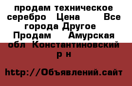 продам техническое серебро › Цена ­ 1 - Все города Другое » Продам   . Амурская обл.,Константиновский р-н